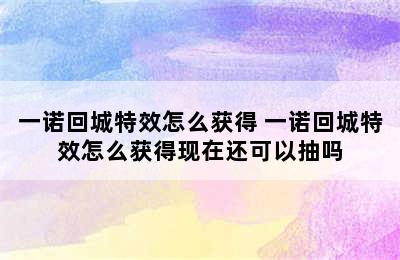 一诺回城特效怎么获得 一诺回城特效怎么获得现在还可以抽吗